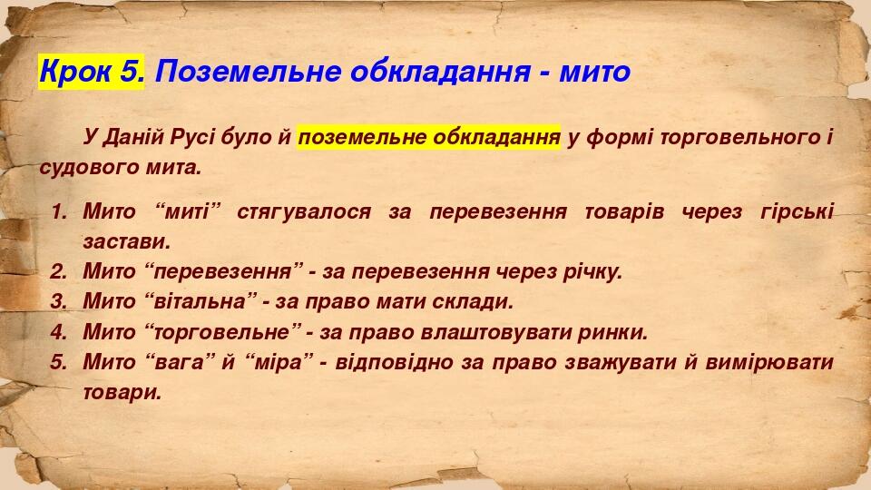 Крок 5. Поземельне обкладання - мито У Даній Русі було й поземельне обкладання у формі торговельного і судового мита. Мито “миті” стягувалося за пе...