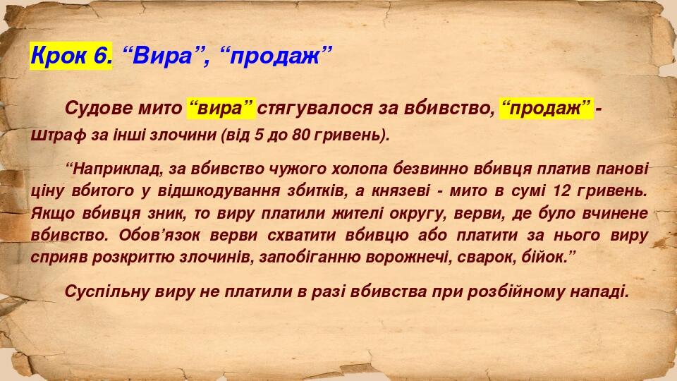 Крок 6. “Вира”, “продаж” Судове мито “вира” стягувалося за вбивство, “продаж” - штраф за інші злочини (від 5 до 80 гривень). “Наприклад, за вбивств...