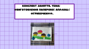Конспект заняття. Тема: «Виготовлення паперової аплікації «Грибочки»»