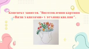 Конспект заняття. "Виготовлення картини «Вази з квітами»  у техніці квілінг"
