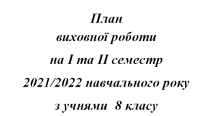 План виховної роботи  І та ІІ семестр 2021/2022  навчального року з учнями  8  класу