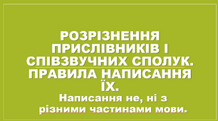 Розрізнення прислівників і співзвучних сполук Правила написання їх. Редагування чужого тексту. Написання не, ні з різними частинами мови.
