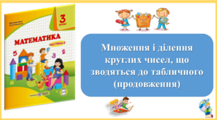 Множення і ділення круглих чисел, що зводяться до табличного (продовження) Презентація уроку математики 3 клас за підручником М.Козак. (ІІ частина)