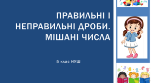 Презентація з математики за темою: "Правильні і неправильні дроби. Мішані числа"  для 5 класу НУШ