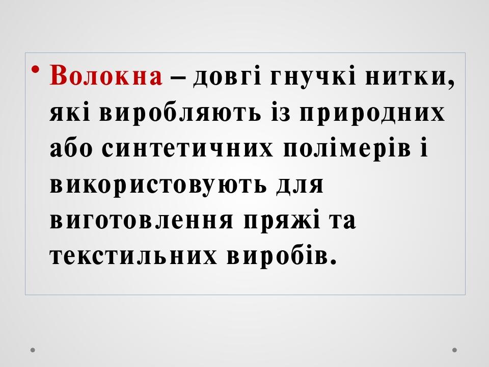 Волокна – довгі гнучкі нитки, які виробляють із природних або синтетичних полімерів і використовують для виготовлення пряжі та текстильних виробів.