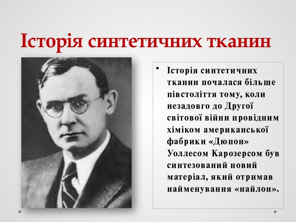 Історія синтетичних тканин Історія синтетичних тканин почалася більше півстоліття тому, коли незадовго до Другої світової війни провідним хіміком а...
