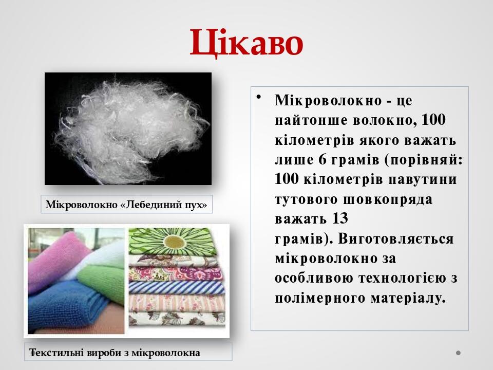 Цікаво Мікроволокно - це найтонше волокно, 100 кілометрів якого важать лише 6 грамів (порівняй: 100 кілометрів павутини тутового шовкопряда важать ...