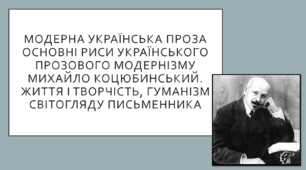 Модерна українська проза. Основні риси українського прозового модернізму. Михайло Коцюбинський. Життя і творчість, гуманізм світогляду письменника. 10 клас. ТЕСТ