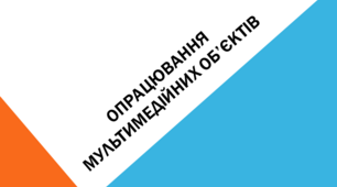 Опрацювання мультимедійних об’єктів 