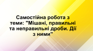 Самостійна робота з теми: "Мішані, правильні й неправильні дроби. Дії з ними"