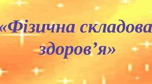 Узагальнення з розділу «Фізична складова здоров’я».