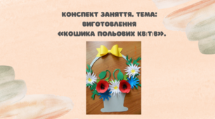 Конспект заняття.  Тема: Виготовлення «Кошик польових квітів»