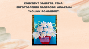 Конспект заняття.  Тема: Виготовлення паперової аплікації "Кошик ромашок"