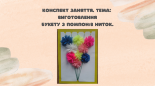 Конспект заняття.  Тема: Виготовлення букету з помпонів ниток