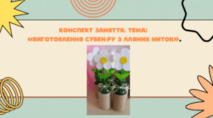 Конспект заняття. Тема: «Виготовлення сувеніру з лляних ниток»