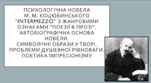 Психологічна новела М. Коцюбинського “Intermezzo” з жанровими ознаками “поезії в прозі”.  Автобіографічна основа новели.  Символічні образи в новелі М. Коцюбинського “Intermezzo”. Проблеми душевної рівноваги.  Поетика імпресіонізму. 10 клас. ТЕСТ