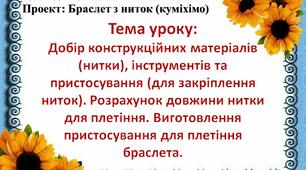 Проект "Браслет з ниток (куміхімо)" 5 клас Тема: Добір конструкційних матеріалів (нитки), інструментів та пристосування (для закріплення ниток). Розрахунок довжини нитки для плетіння. Виготовлення пристосування для плетіння браслета. Урок 3-4.