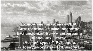 Економічне піднесення США. Антитрестівське законодавство. Експансіонізм. Режим сегрегації в південних штатах. «Чесний курс» Т. Рузвельта. «Нова демократія» В. Вільсона