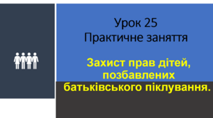 Захист прав дітей, позбавлених батьківського піклування. Практичне заняття