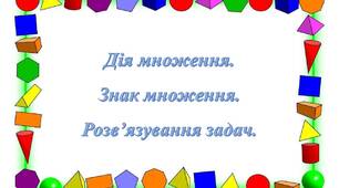 Дія множення. Знак множення. Розв’язування задач.