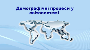 Презентація з географії 11 клас. "Демографічні процеси у світосистемі"