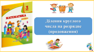 Ділення круглого числа на розрядне (продовження). Презентація уроку математики 3 клас за підручником М.Козак. (ІІ частина)