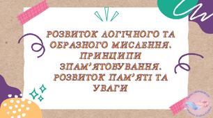 Розвиток логічного та образного мислення. Принципи запам’ятовування. Розвиток пам’яті та уваги