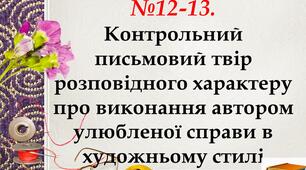 РМ № 12-13.  Контрольний письмовий твір розповідного характеру про виконання автором улюбленої справи в художньому стилі