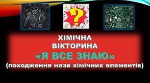Хімічна вікторина "Я ВСЕ ЗНАЮ" (Тема. Походження назв хімічних елементів)