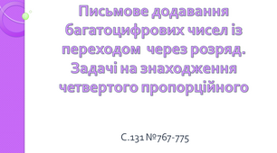 Письмове додавання багатоцифрових чисел із переходом через розряд. Задачі на знаходження четвертого пропорційного.