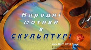Презентація  на тему: Народні мотиви в скульптурі . Урок №23 5 клас НУШ