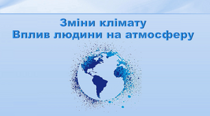 Презентація з географії 6 клас. "Зміни клімату. Вплив людини на атмосферу"