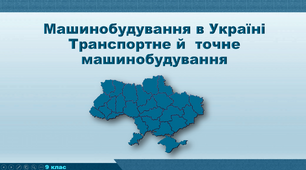 Презентація з географії 9 клас. "Машинобудування в Україні. Транспортне й  точне машинобудування"