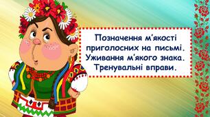 Презентація - конспект уроку "Позначення м’якості приголосних на письмі. Уживання м’якого знака. Тренувальні вправи"