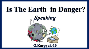 Презентація "Is the Earth in danger? Speaking"