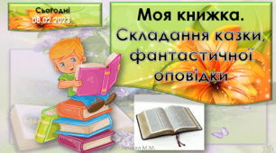 Моя книжка. Складання казки / фантастичної оповідки.