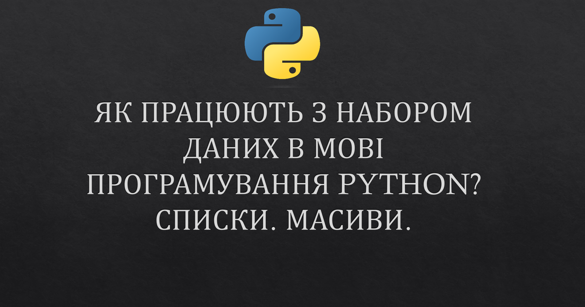 ЯК ПРАЦЮЮТЬ З НАБОРОМ ДАНИХ В МОВІ ПРОГРАМУВАННЯ PYTHON? СПИСКИ. МАСИВИ ...