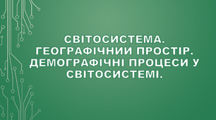 Світосистема. Географічний простір. Демографічні процеси у світосистемі.