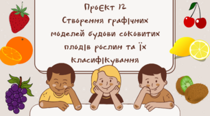 Проєкт 12 Створення графічних моделей будови соковитих плодів рослин та їх класифікування.