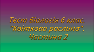 Тест біологія 6 клас. "Квіткова рослина". Частина 2