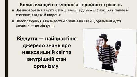 Вплив емоцій на здоров’я і прийняття рішень. Завдяки органам чуття бачиш, чуєш, відчуваєш смак, біль, тепле й холодне, гладке й шорстке. Відображення властивостей предметів і явищ органами чуття людини — це відчуття. Відчуття — найпростіше джерело знань про навколишній світ та внутрішній стан організму.