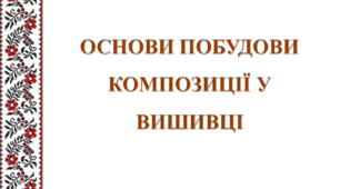 Презентація. Основи побудови композиції у вишивці.