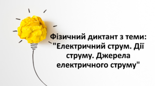 Фізичний диктант з теми: "Електричний струм. Дії струму. Джерела електричного струму"