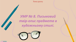 Презентація "УМР №8. Письмовий твір опис предмета в художньому стилі"