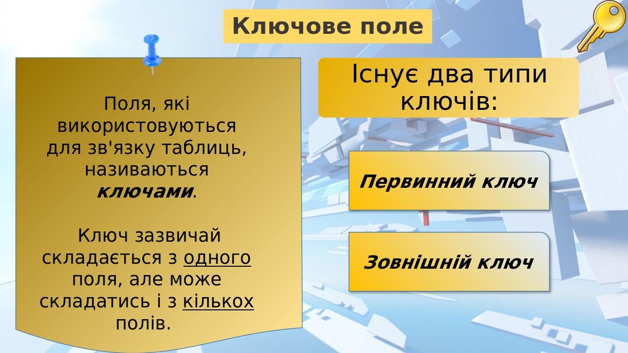 Ключове поле Поля, які використовуються для зв'язку таблиць, називаються ключами. Ключ зазвичай складається з одного поля, але може складатись і з ...