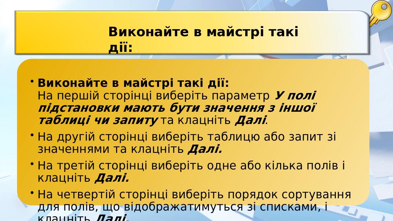 Виконайте в майстрі такі дії: На першій сторінці виберіть параметр У полі підстановки мають бути значення з іншої таблиці чи запиту та клацніть Дал...