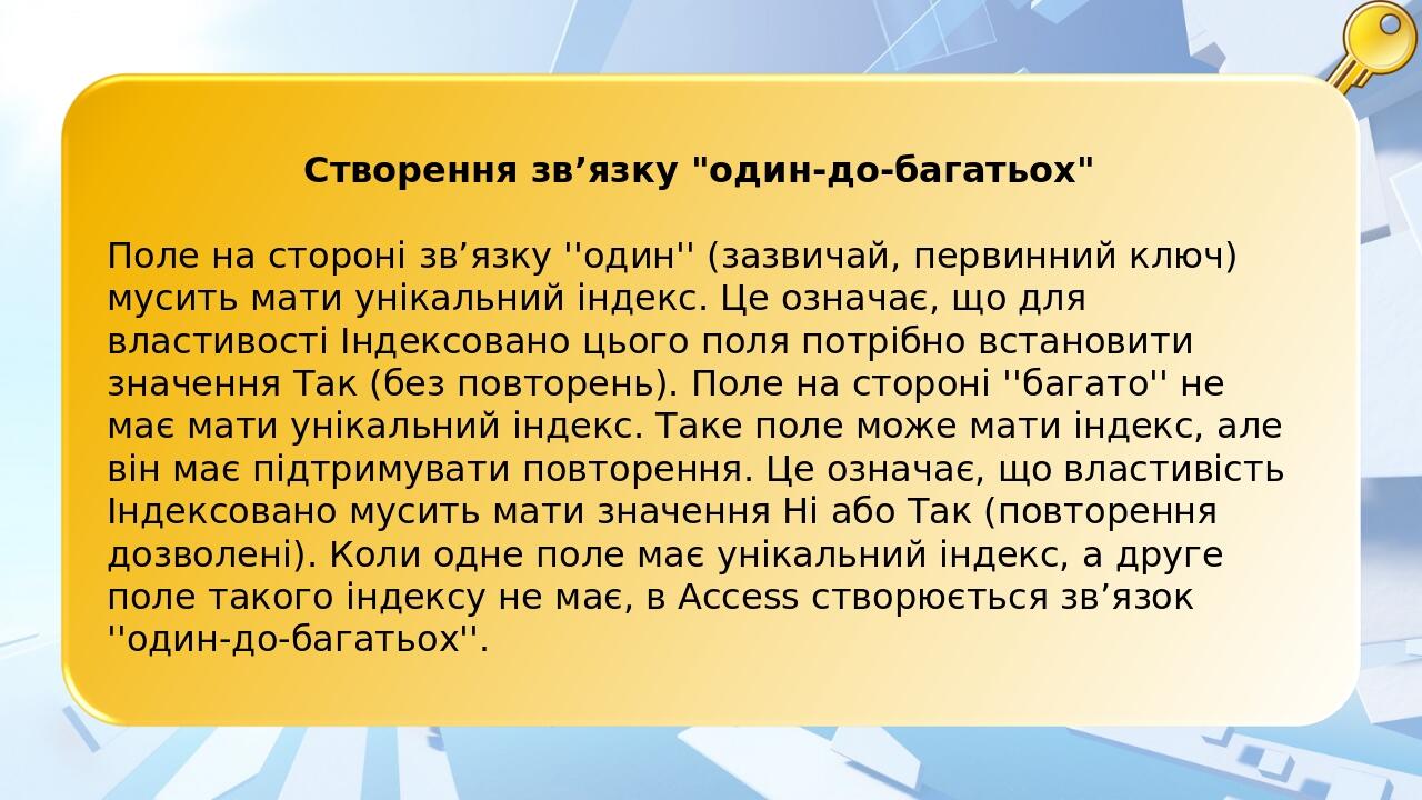Створення зв’язку "один-до-багатьох" Поле на стороні зв’язку ''один'' (зазвичай, первинний ключ) мусить мати унікальний індекс. Це означає, що для ...