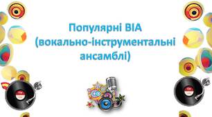 Урок "Популярні ВІА (вокально-інструментальні ансамблі)"