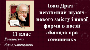 Іван Драч – невтомний шукач нового змісту і нової форми в поезії «Балада про соняшник». 11 клас