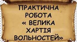 Практичне заняття.     Встановити (на основі витягів з тексту документа) цінність «Великої хартії вольностей» для сучасних європейців, її значення для становлення європейської правової культури.